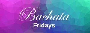 Bachata Fridays.